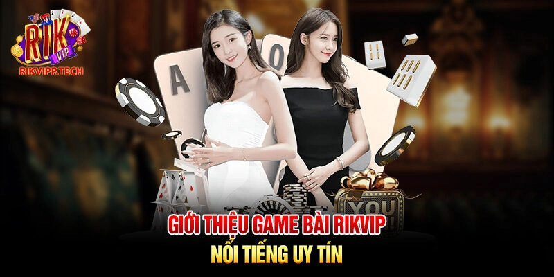 Giới thiệu game bài Rikvip nổi tiếng uy tín Giới thiệu game bài Rikvip nổi tiếng uy tín