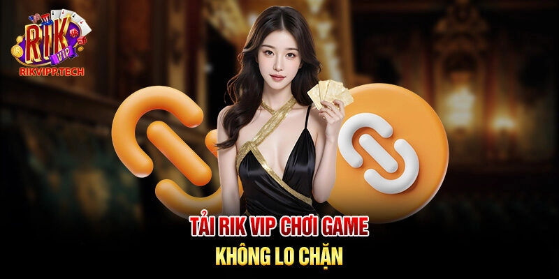 Tải Rik Vip chơi game không lo chặn Tải Rik Vip chơi game không lo chặn